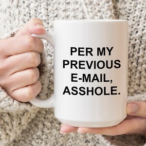 Puede incluir: Taza de caf&eacute; de cer&aacute;mica blanca con texto negro que dice "PER MY PREVIOUS E-MAIL, ASSHOLE."