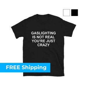 Gaslighting Is Not Real You're Just Crazy T-Shirt - Fast FREE SHIPPING