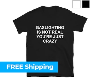 Gaslighting Is Not Real You're Just Crazy T-Shirt - Fast FREE SHIPPING