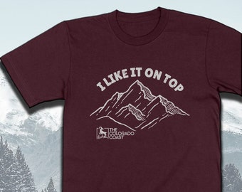 I Like It On Top Colorado T-shirt | 14er | Rocky Mountain Gift | Colorado Gifts & Souvenirs | I Heart Colorado UNISEX SHIRT