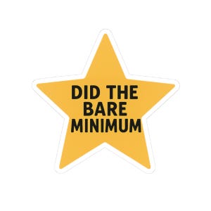 May include: A yellow star-shaped sticker with a white border. The sticker features the phrase "DID THE BARE MINIMUM" in bold black letters. The star has a simple, clean design, suitable for various applications.