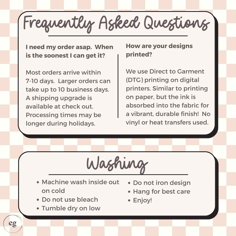May include: A pink and white checkered background with two white cards. The top card has the text "Frequently Asked Questions" and answers questions about order processing and printing methods. The bottom card has the text "Washing" and lists instructions for caring for the product. The text "eg" is in a circle in the bottom left corner.