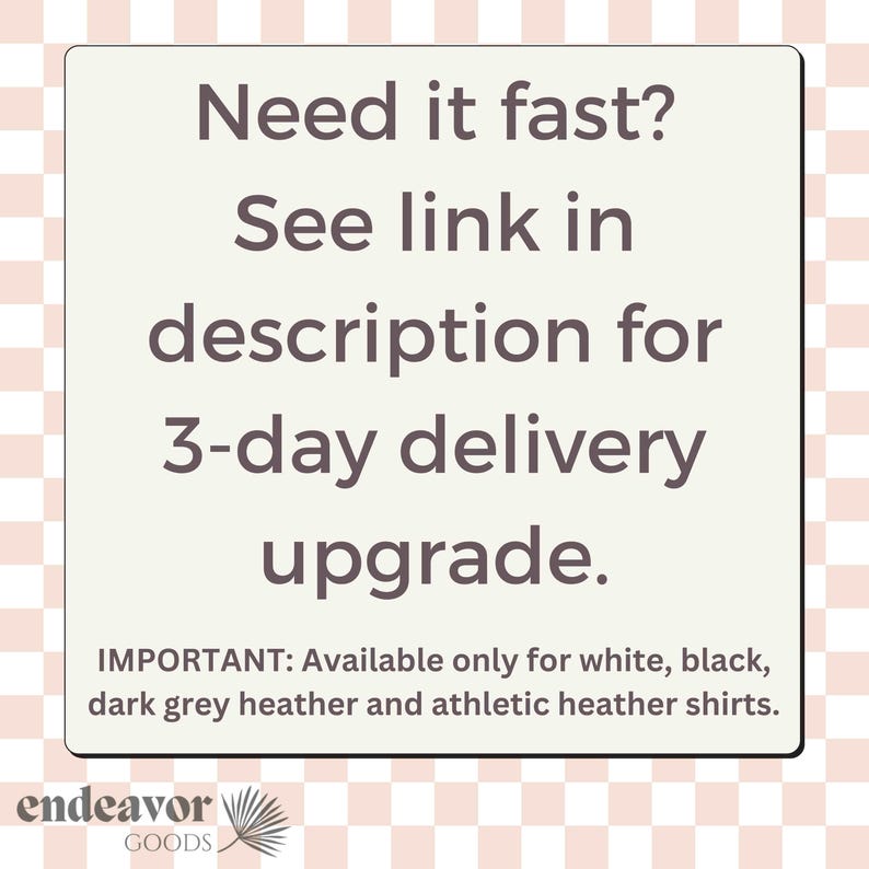 May include: Text on a white background with a pink and white checkered pattern. The text reads: "Need it fast? See link in description for 3-day delivery upgrade. IMPORTANT: Available only for white, black, dark grey heather and athletic heather shirts."