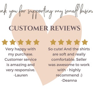 May include: A pink heart with the text "CUSTOMER REVIEWS" inside. Two five-star reviews are shown with text describing the customer's positive experience. The first review says "Very happy with my purchase. Customer service is amazing and very responsive. -Lauren". The second review says "So cute! And the shirts are soft and really comfortable. Seller was awesome to work with - highly recommend :) -Deanna".