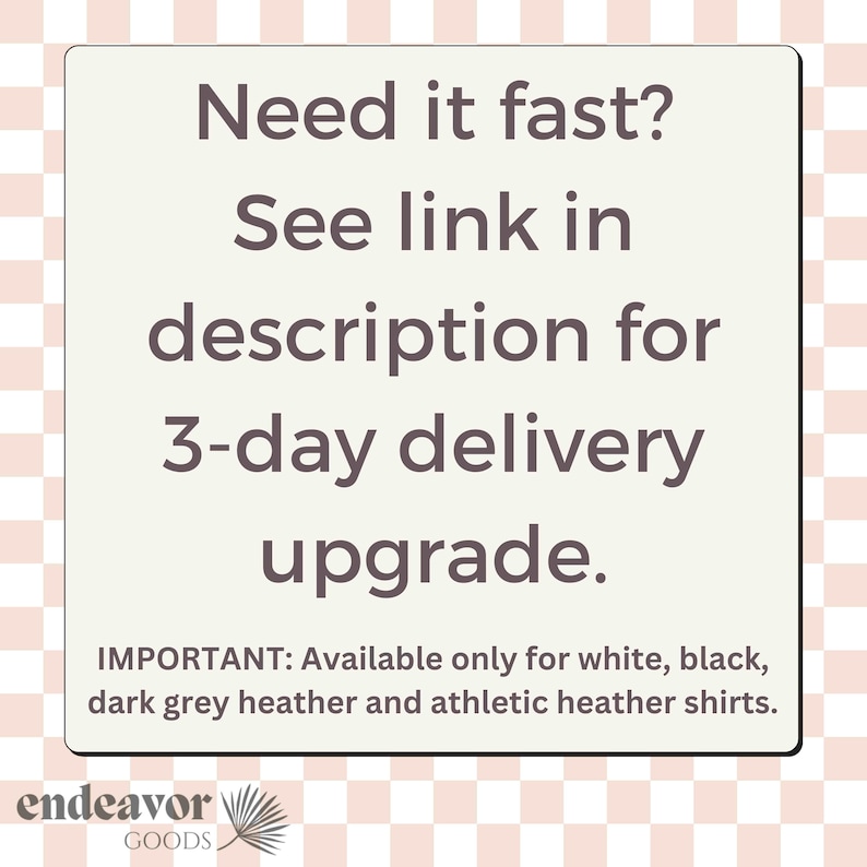 May include: Text on a white background with a pink and white checkered pattern. The text reads: "Need it fast? See link in description for 3-day delivery upgrade. IMPORTANT: Available only for white, black, dark grey heather and athletic heather shirts."