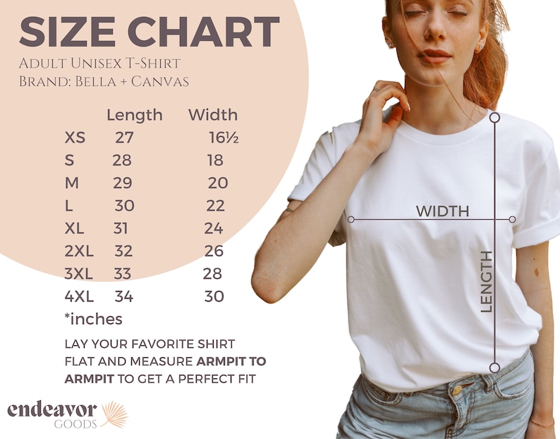 May include: Size chart for a unisex t-shirt, showing measurements in inches for length and width. The chart includes sizes XS to 4XL. The text reads "Adult Unisex T-Shirt, Brand: Bella + Canvas, Length, Width, XS, 27, 16 1/2, S, 28, 18, M, 29, 20, L, 30, 22, XL, 31, 24, 2XL, 32, 26, 3XL, 33, 28, 4XL, 34, 30, *inches, Lay your favorite shirt flat and measure armpit to armpit to get a perfect fit, endeavor GOODS".