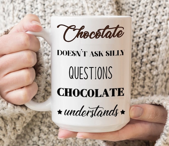 Hot Chocolate Mug. Chocolate Quote. Chocolate Doesn't Ask Silly Questions  Chocolate Understands. Chocolate Lover Mug - Etsy