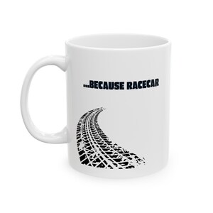 May include: White ceramic mug featuring a black tyre track design and the text "...because racecar" printed on the front.