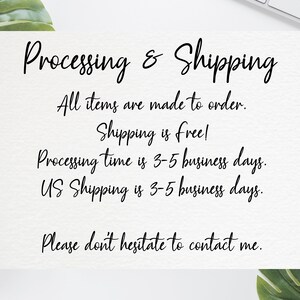 May include: Text on a white background with the words "Processing & Shipping" in black. The text below reads: "All items are made to order. Shipping is free! Processing time is 3-5 business days. US Shipping is 3-5 business days. Please don't hesitate to contact me."