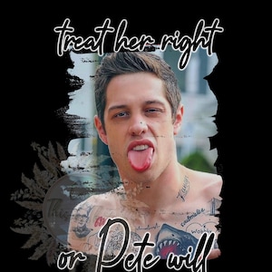 Treat her right or Pete will, Pete Davidson PNG for sublimation, BDE,