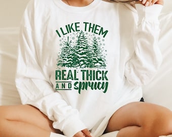I Like Them Real Thick And Sprucey,  Sweatshirt, Funny Christmas Shirt, Funny Christmas Sweatshirt, Cute Christmas Shirt, Retro Christmas