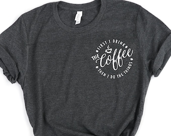 First I Drink The Coffee Then I Do The Things , Coffee Shirt , Gifts About Coffee, Funny Shirt, Birthday Gift, Unisex Ladies Tee, Tee Shirt