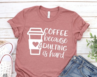Coffee Because Adulting is Hard, Coffee Shirt , Gifts About Coffee, Funny Shirt, Funny Coffee Shirt, Unisex Ladies Tee, Tee Shirt
