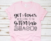 Teacher Shirt - Technology Teacher Shirt - Get in Loser We're Going to the STEM Lab - Teacher Tee