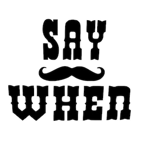 May include: Black and white graphic design with the text "SAY WHEN" in a western style font. A black mustache is above the text.