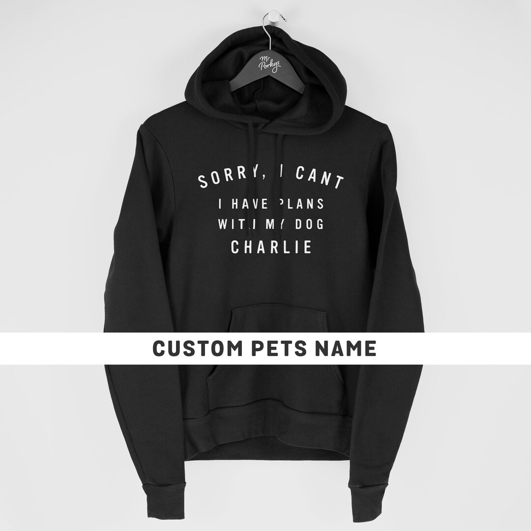 Sorry I Can't I Have Plans With My Dog Hoodie, Custom Dog Lover Hoodie