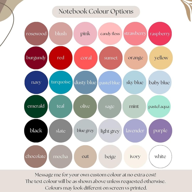 May include: A color chart titled Notebook Colour Options featuring thirty circular swatches in various shades including rosewood, blush, pink, candy floss, strawberry, raspberry, burgundy, red, coral, sunset, orange, yellow, navy, turquoise, dusty blue, pastel blue, sky blue, baby blue, emerald, teal, olive, sage, mint, pastel aqua, black, slate, blue grey, light grey, lavender, purple, chocolate, mocha, oat, beige, ivory, and white.