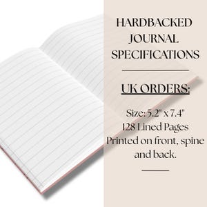 May include: An open hardbacked journal with white lined pages. The text reads: HARDBACKED JOURNAL SPECIFICATIONS, UK ORDERS:, Size: 5.2" x 7.4", 128 Lined Pages, Printed on front, spine and back. The journal has a light pink cover visible at the edges.