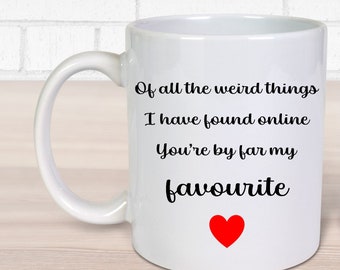 Of All The Weird Things I've Found Online, You're My Favourite Mug