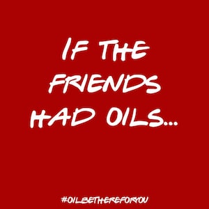 May include: White text on a red background reads "If the friends had oils... #oilbethereforyou".