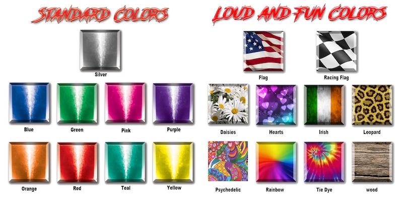 May include: A chart showing different color options for a product. The top row shows "Standard Colors" with options for silver, blue, green, pink, and purple. The bottom row shows "Loud and Fun Colors" with options for flag, racing flag, daisies, hearts, Irish, leopard, psychedelic, rainbow, tie dye, and wood.