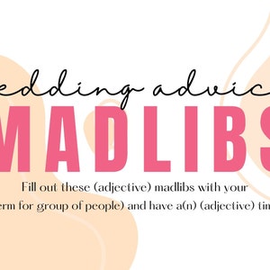 May include: A pink and white graphic with the text "wedding advice MADLIBS" and instructions to "Fill out these (adjective) madlibs with your (term for group of people) and have a(n) (adjective) time!"