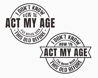 I Don't Know How To Act My Age I've Never Been This Old Before svg, Funny men, Quotes, Old Man png Cut File, Cricut, Silhouette