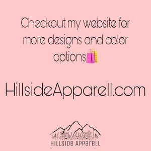 May include: Pink background with the text "Checkout my website for more designs and color options" and the website address "HillsideApparel.com". Below the text is a logo of a mountain range with the text "Hillside Apparel" underneath.