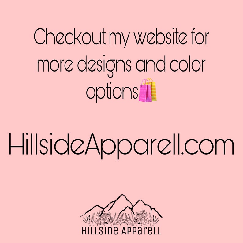May include: Pink background with the text "Checkout my website for more designs and color options" and the website address "HillsideApparel.com". Below the text is a logo of a mountain range with the text "Hillside Apparel" underneath.