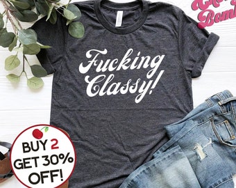 F*cking Classy T-shirt - Profanity Shirt - Ironic Tshirt - Sarcastic Quote Tshirt - Funny Gift Shirt - Teen Gift