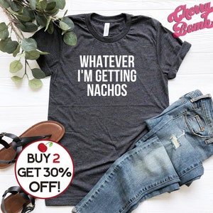 Unisex Graphic tee, Whatever, I'm Getting Nachos Shirt, Funny Saying shirt, Ironic Sarcastic Tshirt, Foodie Gift Shirt, Plus Sizes to 4XL image 1