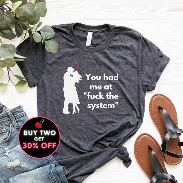 Funny Anarchist Valentine's Tshirt - You Had Me at "F*ck the system" - Non-conformist - Anti-establishment Gift Tshirt - Truther Tshirt