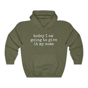 May include: A green hooded sweatshirt with the text "today I am going to give it my some" printed in white on the front.