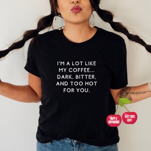 May include: Black t-shirt with white text that reads "I'm a lot like my coffee... dark, bitter, and too hot for you."