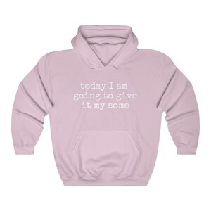 May include: A light pink hoodie with a white print that says "today I am going to give it my some".