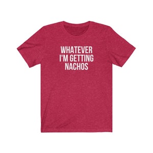 Unisex Graphic tee, Whatever, I'm Getting Nachos Shirt, Funny Saying shirt, Ironic Sarcastic Tshirt, Foodie Gift Shirt, Plus Sizes to 4XL image 3