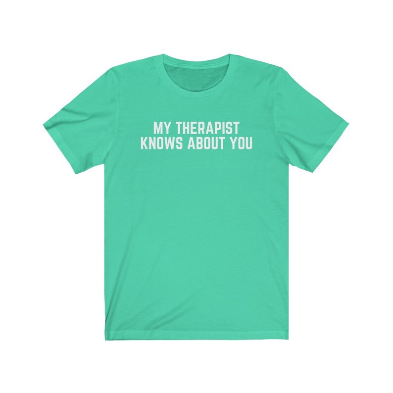 May include: A turquoise t-shirt with the text "My therapist knows about you" printed in white.