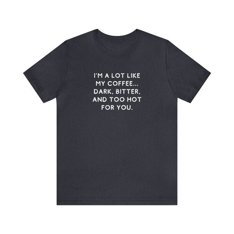 May include: Dark heather grey t-shirt with white text that reads "I'm a lot like my coffee... Dark, bitter, and too hot for you."