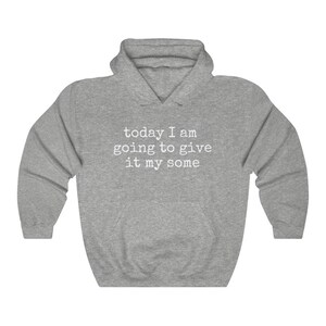 May include: A gray hooded sweatshirt with the text "today I am going to give it my some" printed in white on the front.