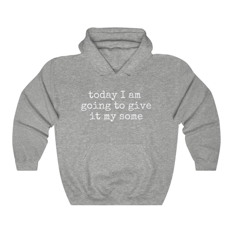 May include: A gray hooded sweatshirt with the text "today I am going to give it my some" printed in white on the front.