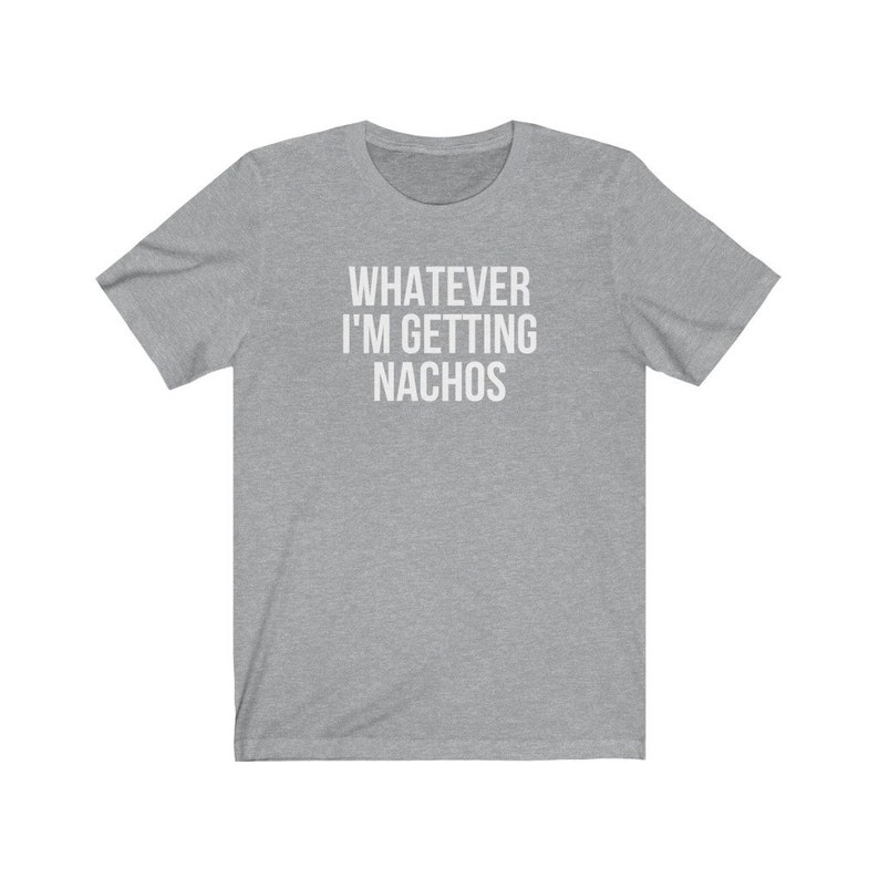 Unisex Graphic tee, Whatever, I'm Getting Nachos Shirt, Funny Saying shirt, Ironic Sarcastic Tshirt, Foodie Gift Shirt, Plus Sizes to 4XL image 7