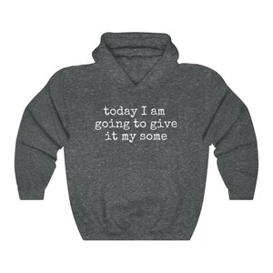 May include: A dark gray hooded sweatshirt with the text "today I am going to give it my some" printed in white on the front.