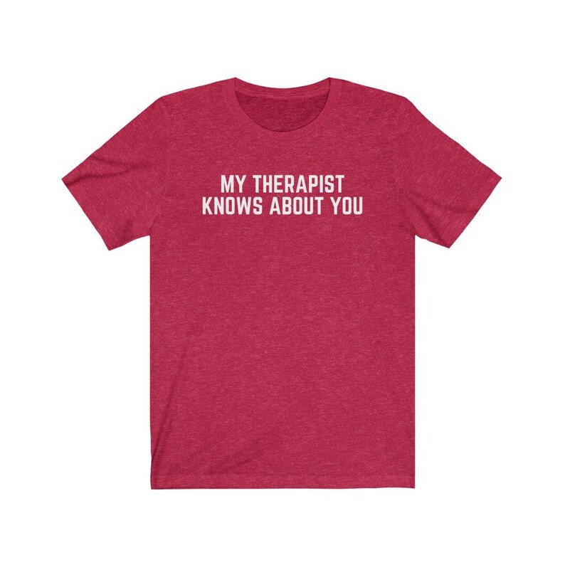 May include: Red heather t-shirt with white text that reads "My therapist knows about you."