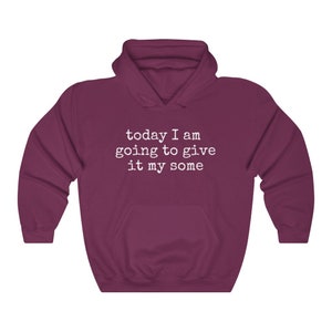 May include: Burgundy hooded sweatshirt with the text "today I am going to give it my some" in white.