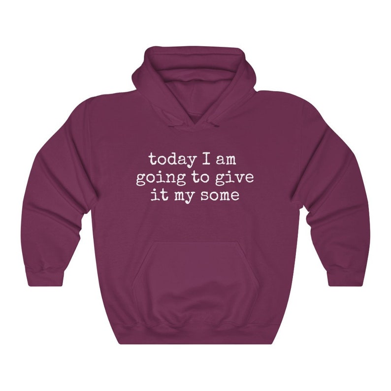 May include: Burgundy hooded sweatshirt with the text "today I am going to give it my some" in white.
