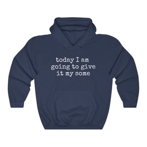 May include: A navy blue hooded sweatshirt with the text "today I am going to give it my some" printed in white on the front.