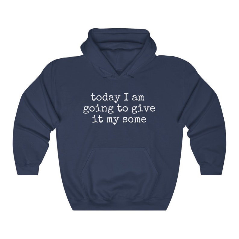 May include: A navy blue hooded sweatshirt with the text "today I am going to give it my some" printed in white on the front.