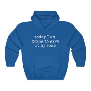 May include: A royal blue hooded sweatshirt with the text "today I am going to give it my some" printed in white.