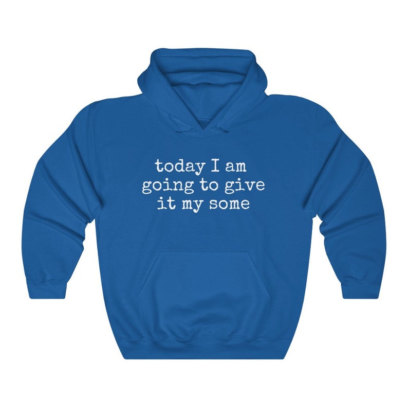 May include: A royal blue hooded sweatshirt with the text "today I am going to give it my some" printed in white.