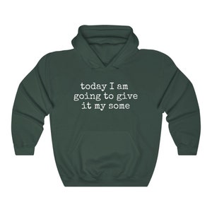 May include: A dark green hooded sweatshirt with the text "today I am going to give it my some" printed in white on the front.